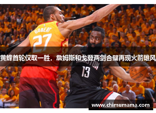 黄蜂首轮仅取一胜，詹姆斯和戈登两剑合璧再现火箭雄风